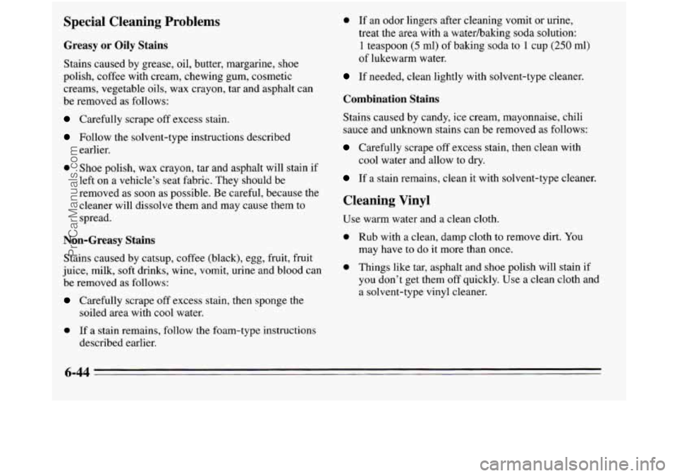 OLDSMOBILE SILHOUETTE 1995 Owners Manual Special Cleaning Problems
Greasy or Oily Stains
Stains caused by grease, oil, butter, margarine, shoe
polish, coffee with cream, chewing gum, cosmetic
creams, vegetable oils, wax crayon, OLDSMOBILE SILHOUETTE 1995 Owners Manual Special Cleaning Problems
Greasy or Oily Stains
Stains caused by grease, oil, butter, margarine, shoe
polish, coffee with cream, chewing gum, cosmetic
creams, vegetable oils, wax crayon,