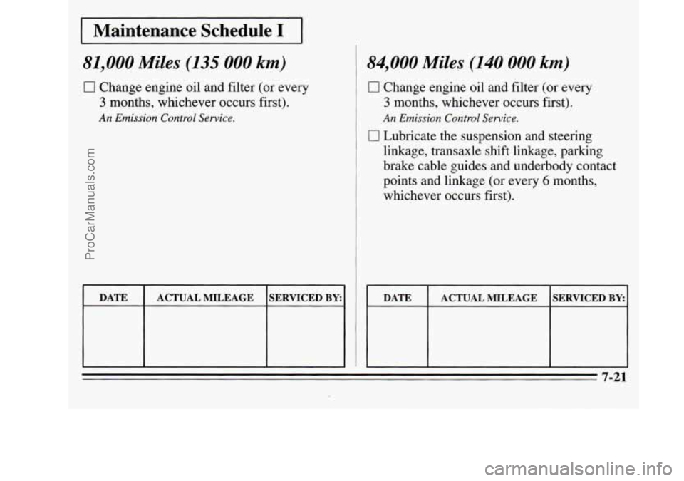 OLDSMOBILE SILHOUETTE 1995 Owners Manual I Maintenance Schedule I I
81,000 Miles (135 000 km)
0 Change engine oil and filter (or every
3 months, whichever occurs first).
An Emission Control Service.
DATE
SERVICED BY ACTUAL MILEAGE OLDSMOBILE SILHOUETTE 1995 Owners Manual I Maintenance Schedule I I
81,000 Miles (135 000 km)
0 Change engine oil and filter (or every
3 months, whichever occurs first).
An Emission Control Service.
DATE
SERVICED BY ACTUAL MILEAGE