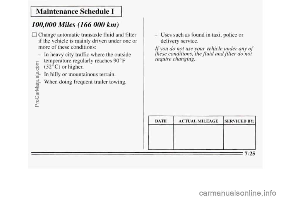 OLDSMOBILE SILHOUETTE 1995 Owners Manual I Maintenance Schedule I I
100,000 Miles (166 000 km)
0 Change automatic transaxle fluid and filter
if the vehicle is mainly driven under one or
more
of these conditions:
- In heavy city OLDSMOBILE SILHOUETTE 1995 Owners Manual I Maintenance Schedule I I
100,000 Miles (166 000 km)
0 Change automatic transaxle fluid and filter
if the vehicle is mainly driven under one or
more
of these conditions:
- In heavy city