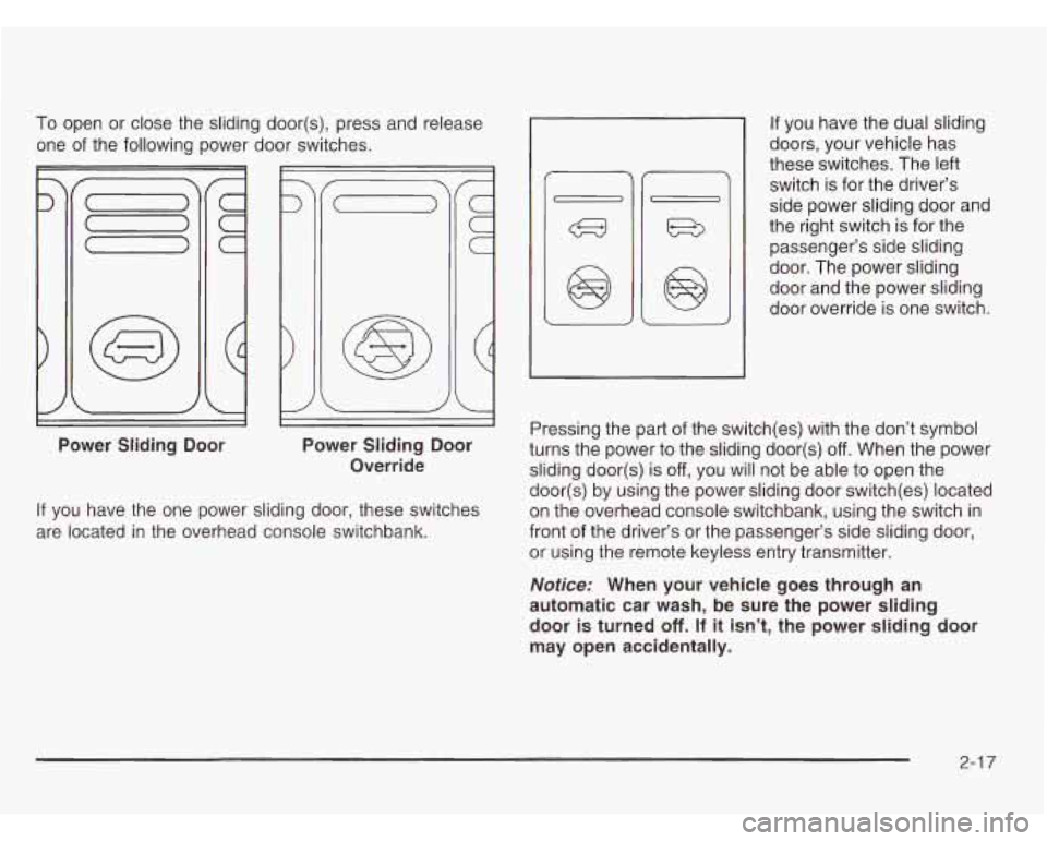 OLDSMOBILE SILHOUETTE 2003 Owners Manual To open or close the sliding door(s), press and release
one of the following power door switches.
.3
Power Sliding Door
~~~
Power Sliding Door
Override
If you have the one power OLDSMOBILE SILHOUETTE 2003 Owners Manual To open or close the sliding door(s), press and release
one of the following power door switches.
.3
Power Sliding Door
~~~
Power Sliding Door
Override
If you have the one power