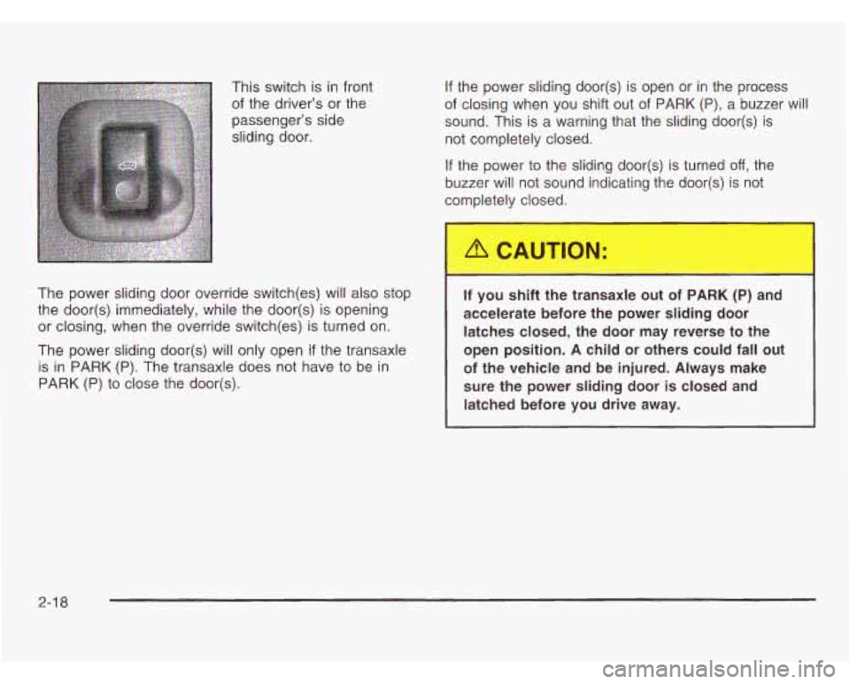 OLDSMOBILE SILHOUETTE 2003 Owners Manual This switch is in front
of the driver’s or the
passenger’s side
sliding door.
The power sliding door override switch(es) will also stop
the door(s) immediately, while the door(s OLDSMOBILE SILHOUETTE 2003 Owners Manual This switch is in front
of the driver’s or the
passenger’s side
sliding door.
The power sliding door override switch(es) will also stop
the door(s) immediately, while the door(s