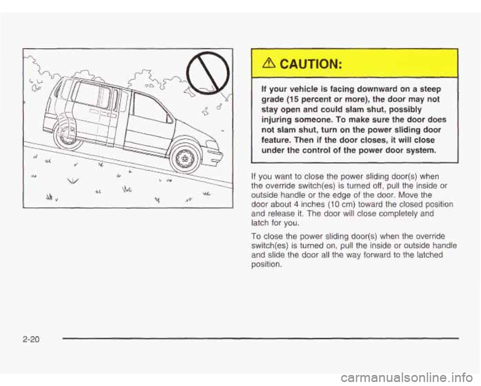 OLDSMOBILE SILHOUETTE 2003 Owners Manual If your vehicle is facing c-- vnward on a steep
grade
(15 percent or more), the door may not
stay open and could slam shut, possibly
injuring someone.
To make sure the door does
OLDSMOBILE SILHOUETTE 2003 Owners Manual If your vehicle is facing c-- vnward on a steep
grade
(15 percent or more), the door may not
stay open and could slam shut, possibly
injuring someone.
To make sure the door does