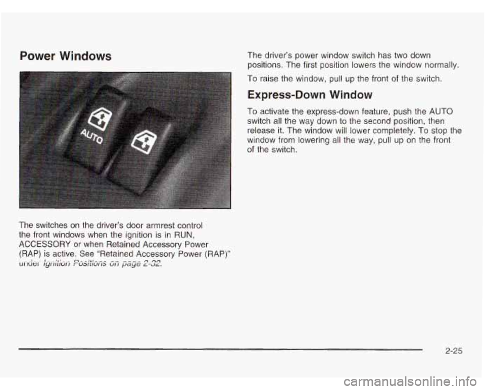 OLDSMOBILE SILHOUETTE 2003 Owners Manual Power Windows
The switches on the driver’s door armrest control
the front windows when the ignition is
in RUN,
ACCESSORY or when Retained Accessory Power
(RAP) is active. See “Re OLDSMOBILE SILHOUETTE 2003 Owners Manual Power Windows
The switches on the driver’s door armrest control
the front windows when the ignition is
in RUN,
ACCESSORY or when Retained Accessory Power
(RAP) is active. See “Re