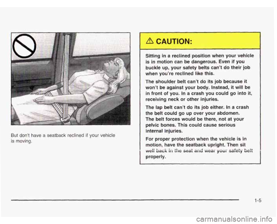 OLDSMOBILE SILHOUETTE 2003 User Guide But don’t have a seatback reclined if your vehicle
is moving.
Sitting in a reclined position when your vehicle
is in motion can be dangerous. Even if you
buckle up, your safety OLDSMOBILE SILHOUETTE 2003 User Guide But don’t have a seatback reclined if your vehicle
is moving.
Sitting in a reclined position when your vehicle
is in motion can be dangerous. Even if you
buckle up, your safety