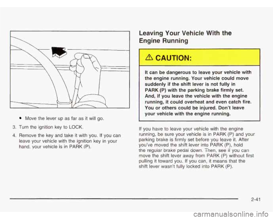 OLDSMOBILE SILHOUETTE 2003 Owners Manual Move the lever up as far as it will go.
3. Turn the ignition key to LOCK.
4. Remove the key and take it with you. If you can
leave your vehicle with the ignition key in your
hand. OLDSMOBILE SILHOUETTE 2003 Owners Manual Move the lever up as far as it will go.
3. Turn the ignition key to LOCK.
4. Remove the key and take it with you. If you can
leave your vehicle with the ignition key in your
hand.