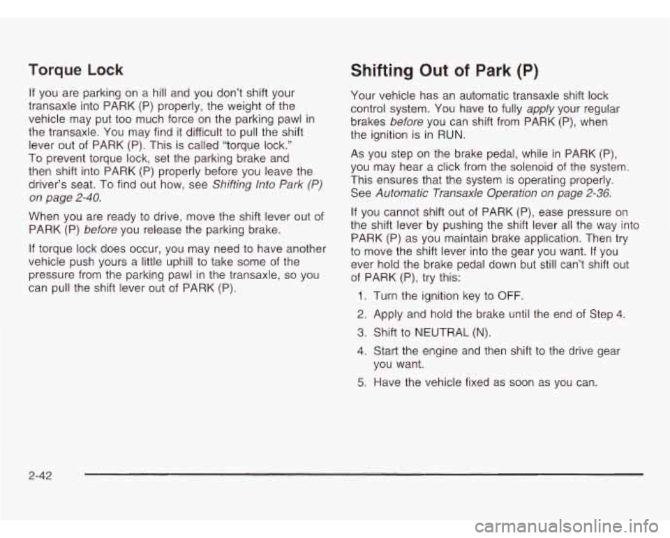 OLDSMOBILE SILHOUETTE 2003 Owners Manual Torque Lock
If you are parking on a hill and you don’t shift your
transaxle into PARK (P) properly, the weight of the
vehicle may put too much force on the parking pawl in
the tr OLDSMOBILE SILHOUETTE 2003 Owners Manual Torque Lock
If you are parking on a hill and you don’t shift your
transaxle into PARK (P) properly, the weight of the
vehicle may put too much force on the parking pawl in
the tr