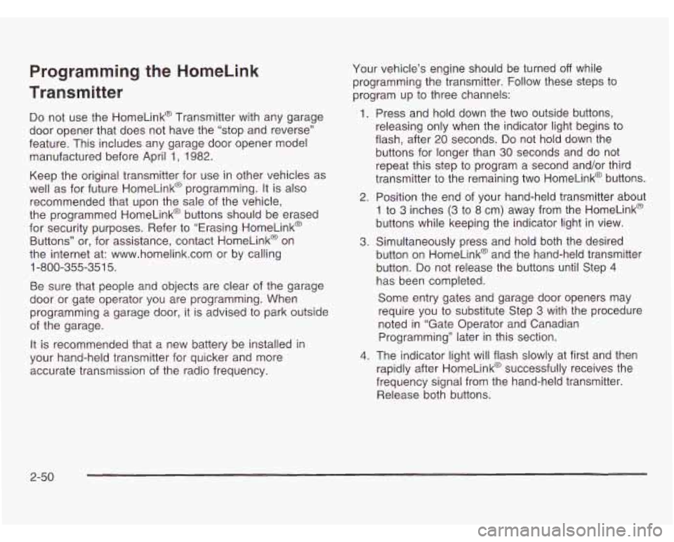 OLDSMOBILE SILHOUETTE 2003 Owners Manual Programming the HomeLink
Transmitter
Do not use the HomeLink@ Transmitter with any garage
door opener that does not have the “stop and reverse”
feature. This includes any garage d OLDSMOBILE SILHOUETTE 2003 Owners Manual Programming the HomeLink
Transmitter
Do not use the HomeLink@ Transmitter with any garage
door opener that does not have the “stop and reverse”
feature. This includes any garage d