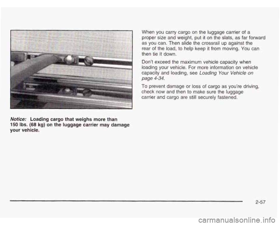 OLDSMOBILE SILHOUETTE 2003 Owners Manual When you carry cargo on the luggage carrier of a
proper size and weight, put it on the slats, as far fowa
as you can. Then slide the crossrail up against the
rear of the load, to he OLDSMOBILE SILHOUETTE 2003 Owners Manual When you carry cargo on the luggage carrier of a
proper size and weight, put it on the slats, as far fowa
as you can. Then slide the crossrail up against the
rear of the load, to he
