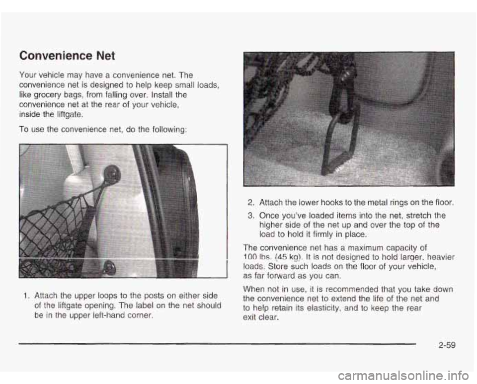 OLDSMOBILE SILHOUETTE 2003 Owners Manual Convenience Net
Your vehicle may have a convenience net. The
convenience net is designed to help keep small loads,
like grocery bags, from falling over. Install the
convenience net OLDSMOBILE SILHOUETTE 2003 Owners Manual Convenience Net
Your vehicle may have a convenience net. The
convenience net is designed to help keep small loads,
like grocery bags, from falling over. Install the
convenience net