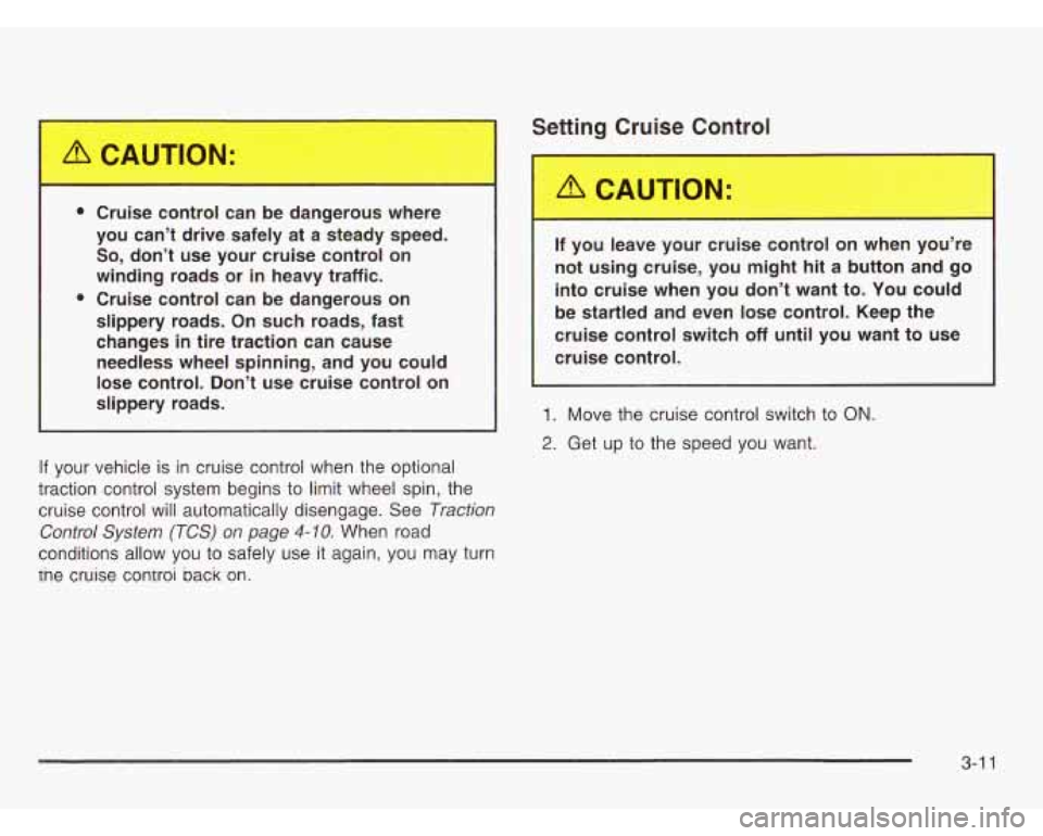 OLDSMOBILE SILHOUETTE 2003  Owners Manual Cruise  control  can be dangerous  where 
you  can’t  drive  safely 
at a steady  speed. 
So, don’t  use  your  cruise  control  on 
winding  roads  or in heavy  traffic. 
Cruise  control  can be 