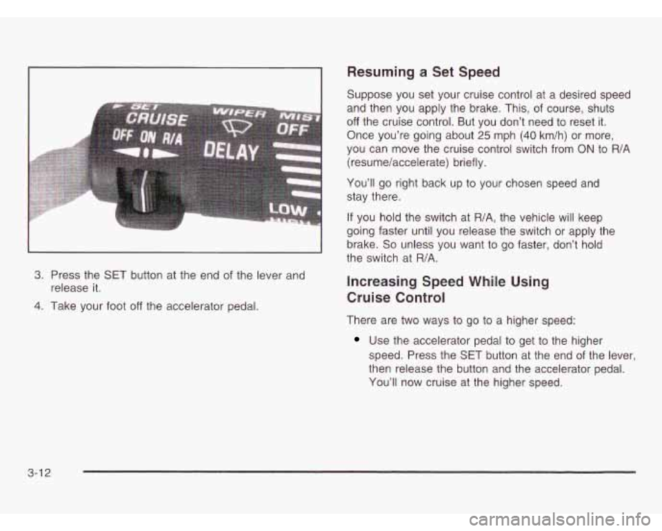 OLDSMOBILE SILHOUETTE 2003  Owners Manual 3. Press the  SET button at the  end  of the  lever and 
4. Take  your foot off the accelerator pedal. 
release 
it. 
Resuming a Set  Speed 
Suppose  you  set your  cruise control  at  a desired  spee