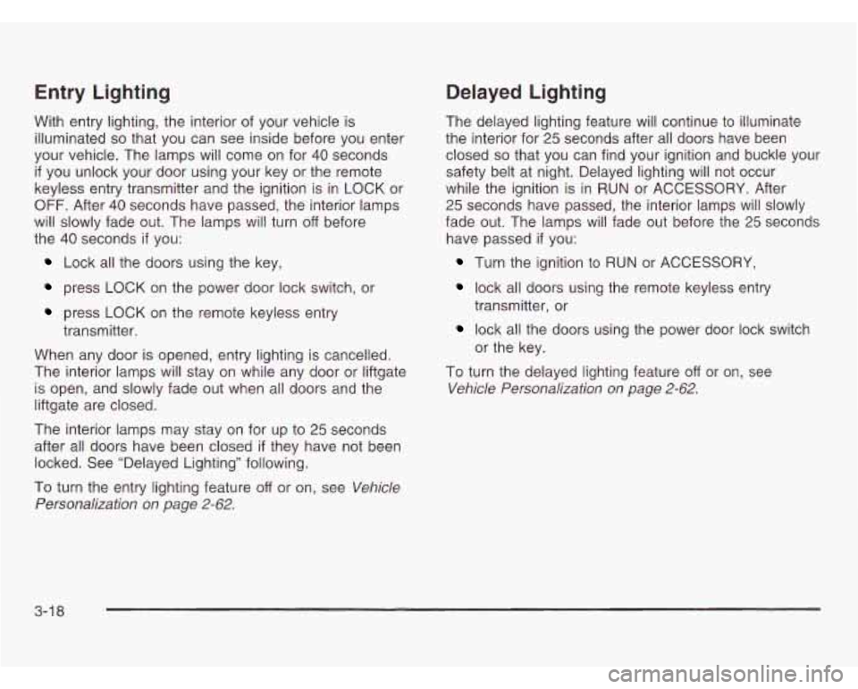 OLDSMOBILE SILHOUETTE 2003 User Guide Entry Lighting
With entry lighting, the interior of your vehicle is
illuminated
so that you can see inside before you enter
your vehicle. The lamps will come on for
40 seconds
if you OLDSMOBILE SILHOUETTE 2003 User Guide Entry Lighting
With entry lighting, the interior of your vehicle is
illuminated
so that you can see inside before you enter
your vehicle. The lamps will come on for
40 seconds
if you
