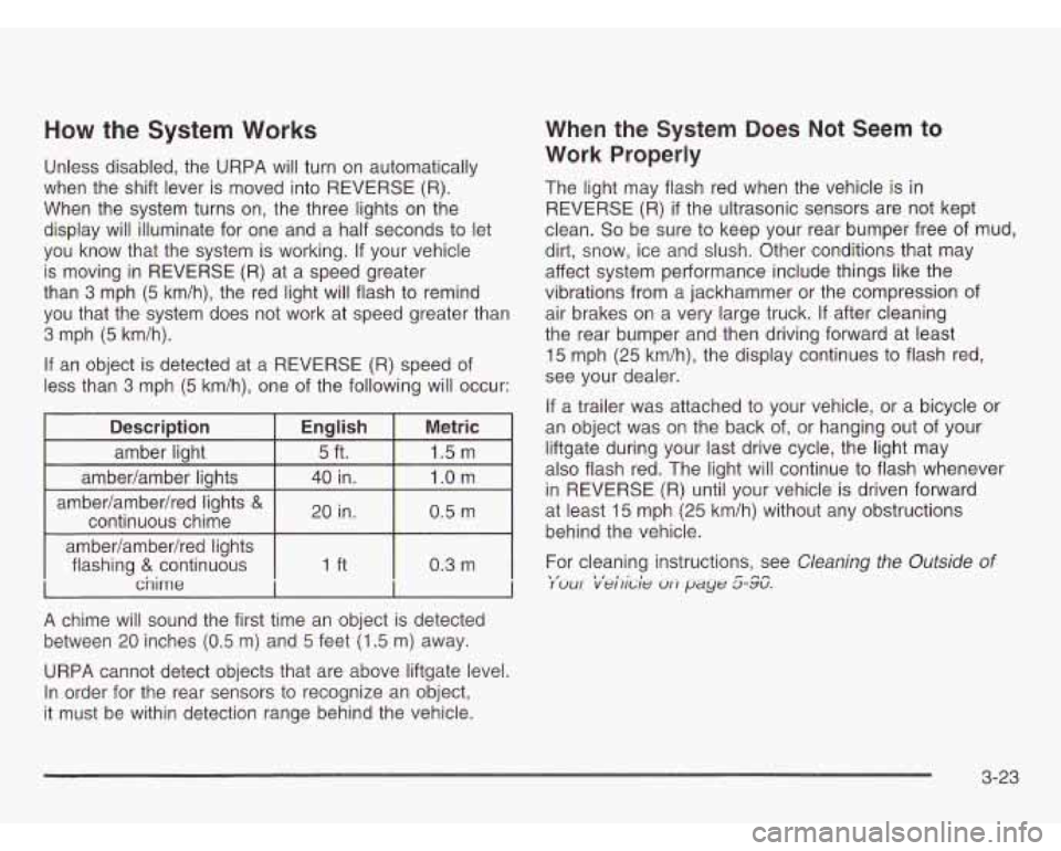OLDSMOBILE SILHOUETTE 2003 Owners Manual How the System Works
Unless disabled, the URPA will turn on automatically
when the shift lever is moved into REVERSE (R).
When the system turns on, the three lights on the
display wi OLDSMOBILE SILHOUETTE 2003 Owners Manual How the System Works
Unless disabled, the URPA will turn on automatically
when the shift lever is moved into REVERSE (R).
When the system turns on, the three lights on the
display wi