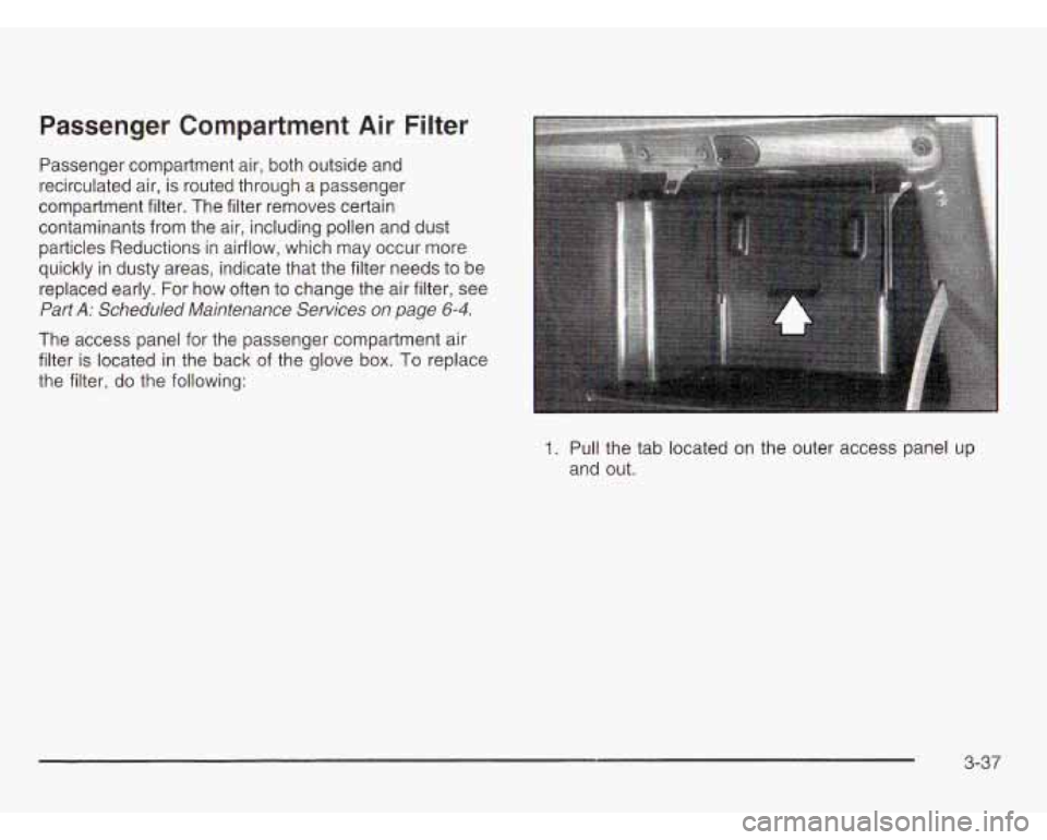 OLDSMOBILE SILHOUETTE 2003 Owners Manual Passenger Compartment Air Filter
Passenger compartment air, both outside and
recirculated air, is routed through a passenger
compartment filter. The filter removes certain
contaminants f OLDSMOBILE SILHOUETTE 2003 Owners Manual Passenger Compartment Air Filter
Passenger compartment air, both outside and
recirculated air, is routed through a passenger
compartment filter. The filter removes certain
contaminants f