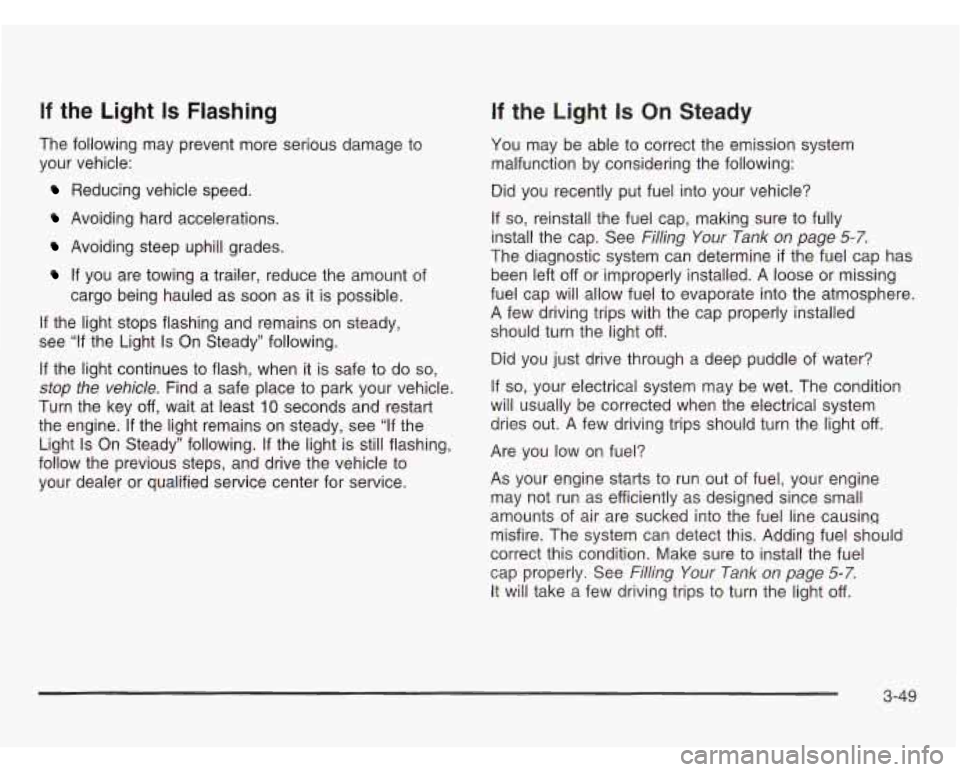 OLDSMOBILE SILHOUETTE 2003  Owners Manual If the  Light Is Flashing 
The  following  may  prevent more serious damage to 
your  vehicle: 
Reducing  vehicle  speed. 
Avoiding  hard  accelerations. 
Avoiding  steep  uphill  grades. 
If  you  ar