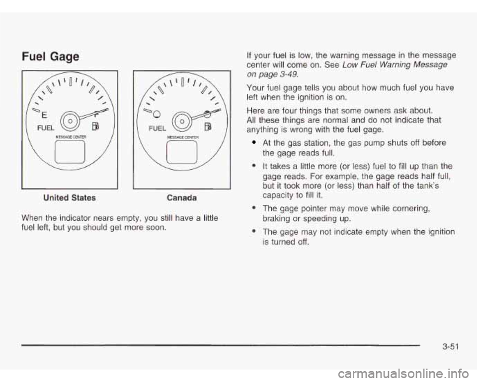 OLDSMOBILE SILHOUETTE 2003 Owners Manual Fuel Gage
u
MESSAGE CENTER
FUEL
w
MESSAGE CENTER
United States Canada
When the indicator nears empty, you still have a little
fuel left, but you should get more soon.
If your fue OLDSMOBILE SILHOUETTE 2003 Owners Manual Fuel Gage
u
MESSAGE CENTER
FUEL
w
MESSAGE CENTER
United States Canada
When the indicator nears empty, you still have a little
fuel left, but you should get more soon.
If your fue
