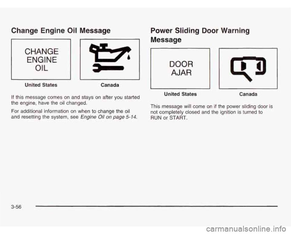 OLDSMOBILE SILHOUETTE 2003  Owners Manual Change  Engine Oil Message 
I I I 
CHANGE ENGINE 
OIL c 
United  States  Canada 
If  this  message  comes on and stays  on after you started 
the  engine,  have  the oil changed. 
For additional infor