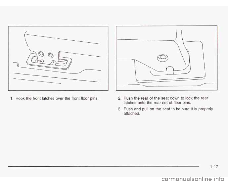 OLDSMOBILE SILHOUETTE 2003 Owners Manual 1. Hook the front latches over the front floor pins. 2. Push the rear of the seat down to lock the rear
latches onto the rear set of floor pins.
3. Push and pull on the seat to be OLDSMOBILE SILHOUETTE 2003 Owners Manual 1. Hook the front latches over the front floor pins. 2. Push the rear of the seat down to lock the rear
latches onto the rear set of floor pins.
3. Push and pull on the seat to be