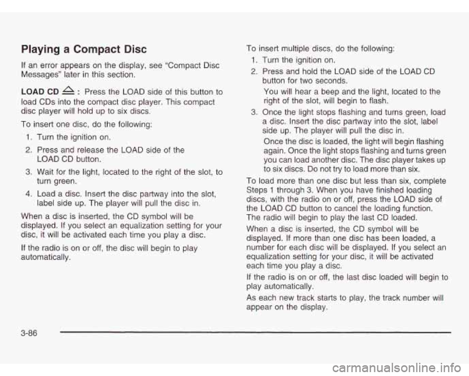 OLDSMOBILE SILHOUETTE 2003 User Guide Playing a Compact Disc
If an error appears on the display, see “Compact Disc
Messages” later in this section.
LOAD CD 4 : Press the LOAD side of this button to
load CDs into the compa OLDSMOBILE SILHOUETTE 2003 User Guide Playing a Compact Disc
If an error appears on the display, see “Compact Disc
Messages” later in this section.
LOAD CD 4 : Press the LOAD side of this button to
load CDs into the compa