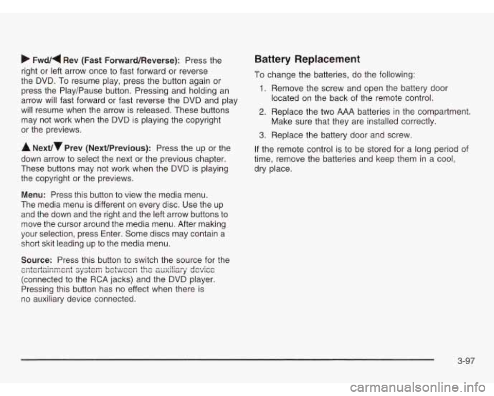 OLDSMOBILE SILHOUETTE 2003 Owners Manual b Fwd/( Rev (Fast Forward/Reverse): Press the
right or left arrow once to fast forward or reverse
the DVD. To resume play, press the button again or
press the Play/Pause button. P OLDSMOBILE SILHOUETTE 2003 Owners Manual b Fwd/( Rev (Fast Forward/Reverse): Press the
right or left arrow once to fast forward or reverse
the DVD. To resume play, press the button again or
press the Play/Pause button. P