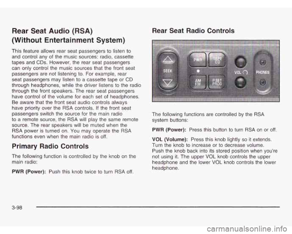 OLDSMOBILE SILHOUETTE 2003 User Guide Rear Seat Audio (RSA)
(Without Entertainment System)
This feature allows rear seat passengers to listen to
and control any of the music sources: radio, cassette
tapes and
CDs. However, t OLDSMOBILE SILHOUETTE 2003 User Guide Rear Seat Audio (RSA)
(Without Entertainment System)
This feature allows rear seat passengers to listen to
and control any of the music sources: radio, cassette
tapes and
CDs. However, t