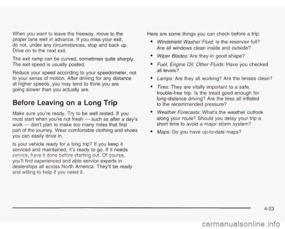 OLDSMOBILE SILHOUETTE 2003 Owners Manual When you want to leave the freeway, move to the
proper lane well in advance.
If you miss your exit,
do not, under any circumstances, stop and back up.
Drive on to the next exit. OLDSMOBILE SILHOUETTE 2003 Owners Manual When you want to leave the freeway, move to the
proper lane well in advance.
If you miss your exit,
do not, under any circumstances, stop and back up.
Drive on to the next exit.