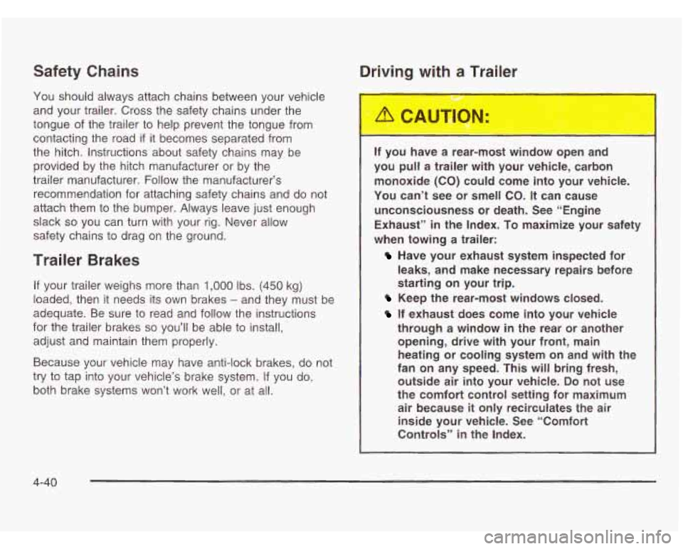 OLDSMOBILE SILHOUETTE 2003 Owners Manual Safety Chains
You should always attach chains between your vehicle
and your trailer. Cross the safety chains under the
tongue
of the trailer to help prevent the tongue from
contacting the OLDSMOBILE SILHOUETTE 2003 Owners Manual Safety Chains
You should always attach chains between your vehicle
and your trailer. Cross the safety chains under the
tongue
of the trailer to help prevent the tongue from
contacting the