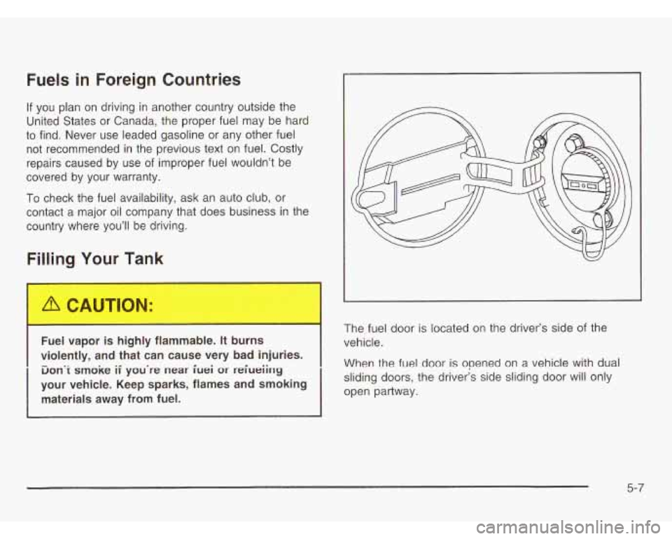 OLDSMOBILE SILHOUETTE 2003 Owners Manual Fuels in Foreign Countries
If you plan on driving in another country outside the
United States or Canada, the proper fuel may be hard
to find. Never use leaded gasoline or any other f OLDSMOBILE SILHOUETTE 2003 Owners Manual Fuels in Foreign Countries
If you plan on driving in another country outside the
United States or Canada, the proper fuel may be hard
to find. Never use leaded gasoline or any other f
