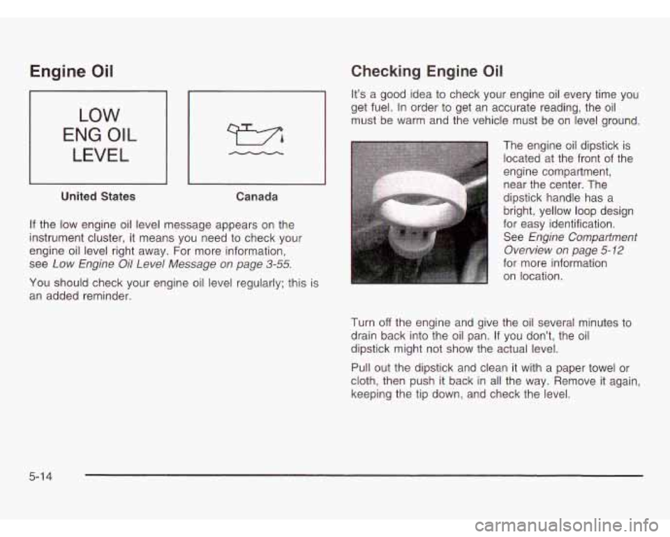OLDSMOBILE SILHOUETTE 2003  Owners Manual Engine Oil 
LOW 
ENG OIL 
LEVEL 
United  States 
Canada 
If the  low engine oil level message  appears  on the 
instrument cluster,  it means  you  need  to check  your 
engine oil level right  away. 