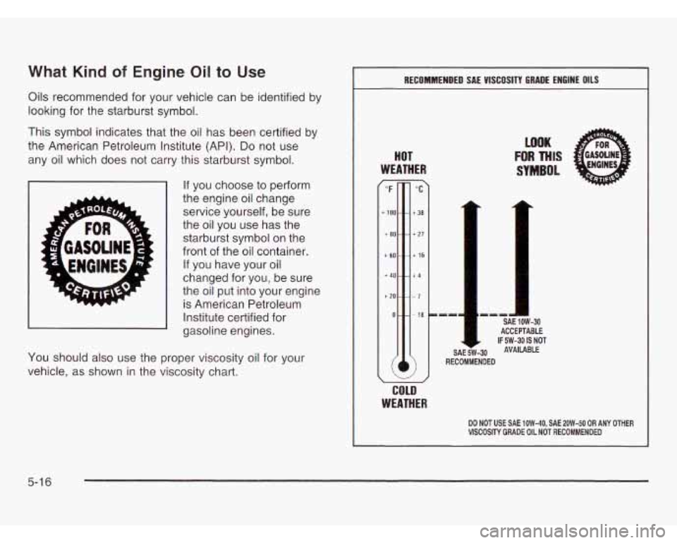 OLDSMOBILE SILHOUETTE 2003 Owners Manual What Kind of Engine Oil to Use
Oils recommended for your vehicle can be identified by
looking for the starburst symbol.
This symbol indicates that the oil has been certified by
the Am OLDSMOBILE SILHOUETTE 2003 Owners Manual What Kind of Engine Oil to Use
Oils recommended for your vehicle can be identified by
looking for the starburst symbol.
This symbol indicates that the oil has been certified by
the Am