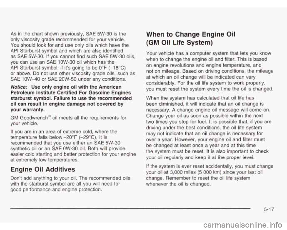 OLDSMOBILE SILHOUETTE 2003 Owners Manual As in the chart shown previously, SAE 5W-30 is the
only viscosity grade recommended for your vehicle.
You should look for and use only oils which have the
API Starburst symbo OLDSMOBILE SILHOUETTE 2003 Owners Manual As in the chart shown previously, SAE 5W-30 is the
only viscosity grade recommended for your vehicle.
You should look for and use only oils which have the
API Starburst symbo
