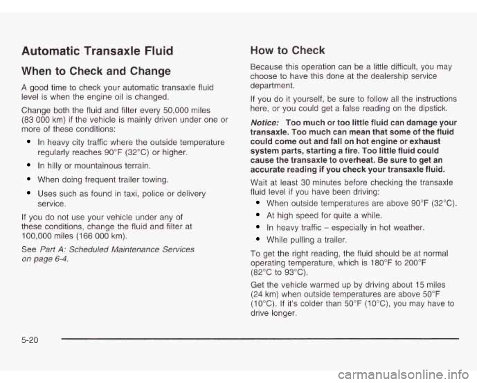 OLDSMOBILE SILHOUETTE 2003 Owners Manual Automatic Transaxle Fluid
When to Check and Change
A good time to check your automatic transaxle fluid
level is when the engine oil is changed.
Change both the fluid and filter every
50,000 OLDSMOBILE SILHOUETTE 2003 Owners Manual Automatic Transaxle Fluid
When to Check and Change
A good time to check your automatic transaxle fluid
level is when the engine oil is changed.
Change both the fluid and filter every
50,000
