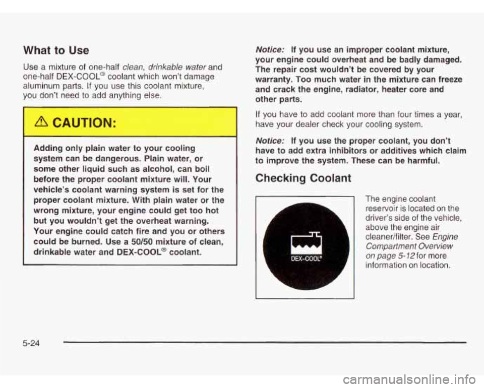 OLDSMOBILE SILHOUETTE 2003 Owners Manual What to Use
Use a mixture of one-half clean, drinkable water and
one-half
DEX-COOL@ coolant which won’t damage
aluminum parts.
If you use this coolant mixture,
you don’t need
to OLDSMOBILE SILHOUETTE 2003 Owners Manual What to Use
Use a mixture of one-half clean, drinkable water and
one-half
DEX-COOL@ coolant which won’t damage
aluminum parts.
If you use this coolant mixture,
you don’t need
to
