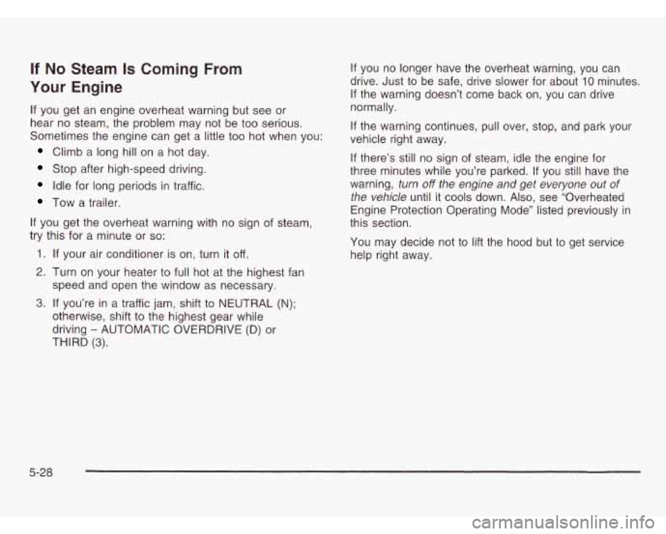OLDSMOBILE SILHOUETTE 2003 Owners Manual If No Steam Is Coming From
Your Engine
If you get an engine overheat warning but see or
hear no steam, the problem may not be too serious.
Sometimes the engine can get a little
too OLDSMOBILE SILHOUETTE 2003 Owners Manual If No Steam Is Coming From
Your Engine
If you get an engine overheat warning but see or
hear no steam, the problem may not be too serious.
Sometimes the engine can get a little
too
