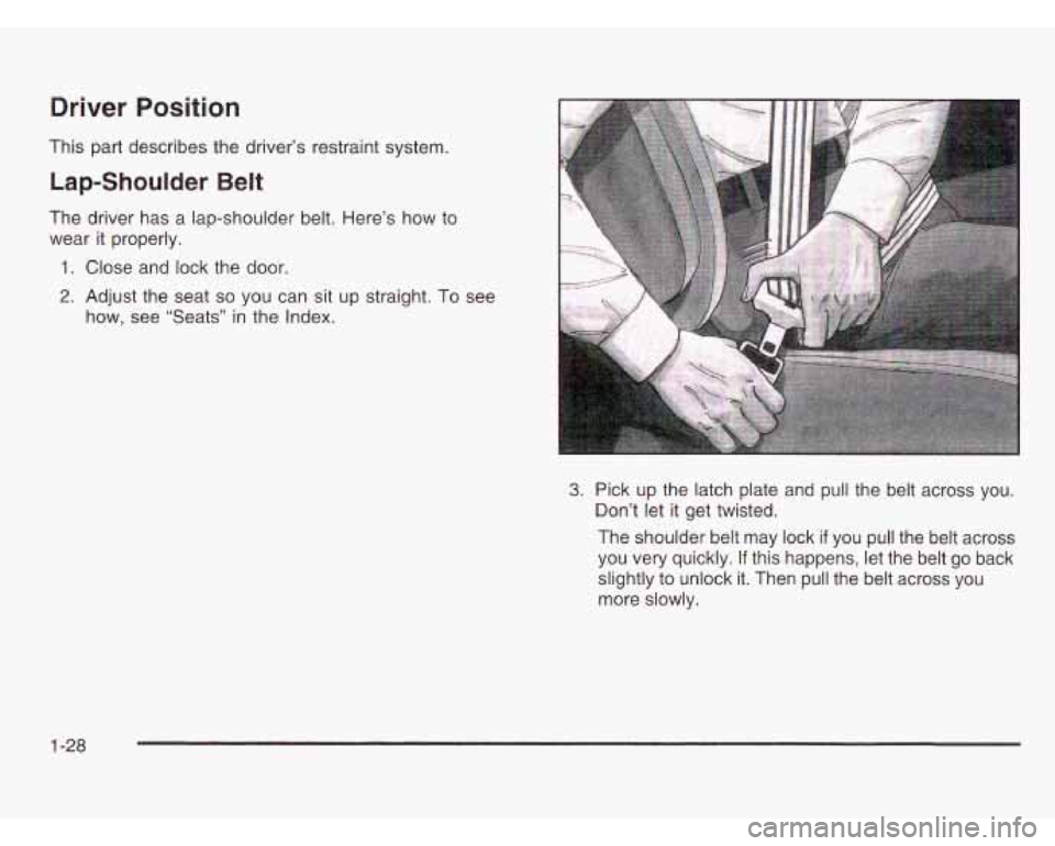 OLDSMOBILE SILHOUETTE 2003 Owners Guide Driver  Position 
This  part describes the driver’s restraint  system. 
Lap-Shoulder Belt 
The  driver has  a lap-shoulder belt.  Here’s how to 
wear  it  properly. 
1. Close and lock the door. 
2
