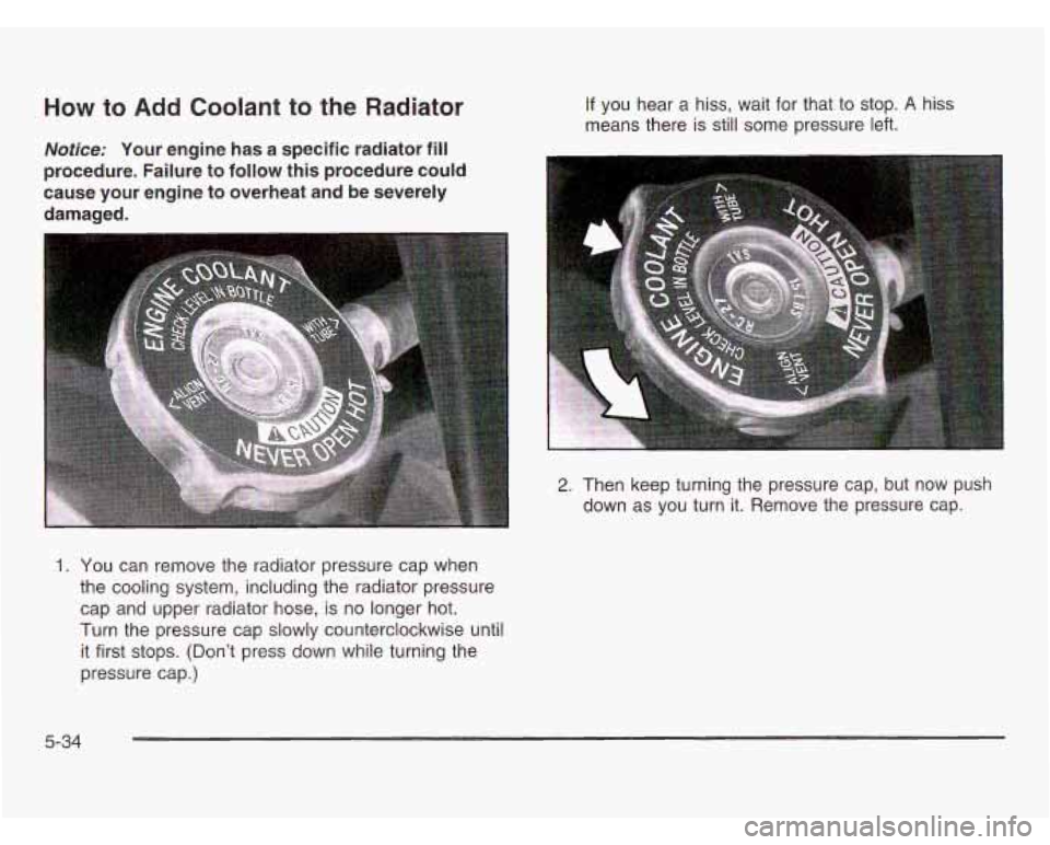 OLDSMOBILE SILHOUETTE 2003 User Guide How to Add Coolant to the Radiator
Notice: Your engine has a specific radiator fill
procedure. Failure to follow this procedure could
cause your engine to overheat and be severely
dama OLDSMOBILE SILHOUETTE 2003 User Guide How to Add Coolant to the Radiator
Notice: Your engine has a specific radiator fill
procedure. Failure to follow this procedure could
cause your engine to overheat and be severely
dama