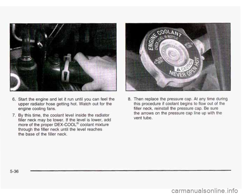 OLDSMOBILE SILHOUETTE 2003 Owners Manual 6.
7.
Start the engine and let it run until you can feel the
upper radiator hose getting hot. Watch out for the
engine cooling fans.
By this time, the coolant level inside the r OLDSMOBILE SILHOUETTE 2003 Owners Manual 6.
7.
Start the engine and let it run until you can feel the
upper radiator hose getting hot. Watch out for the
engine cooling fans.
By this time, the coolant level inside the r
