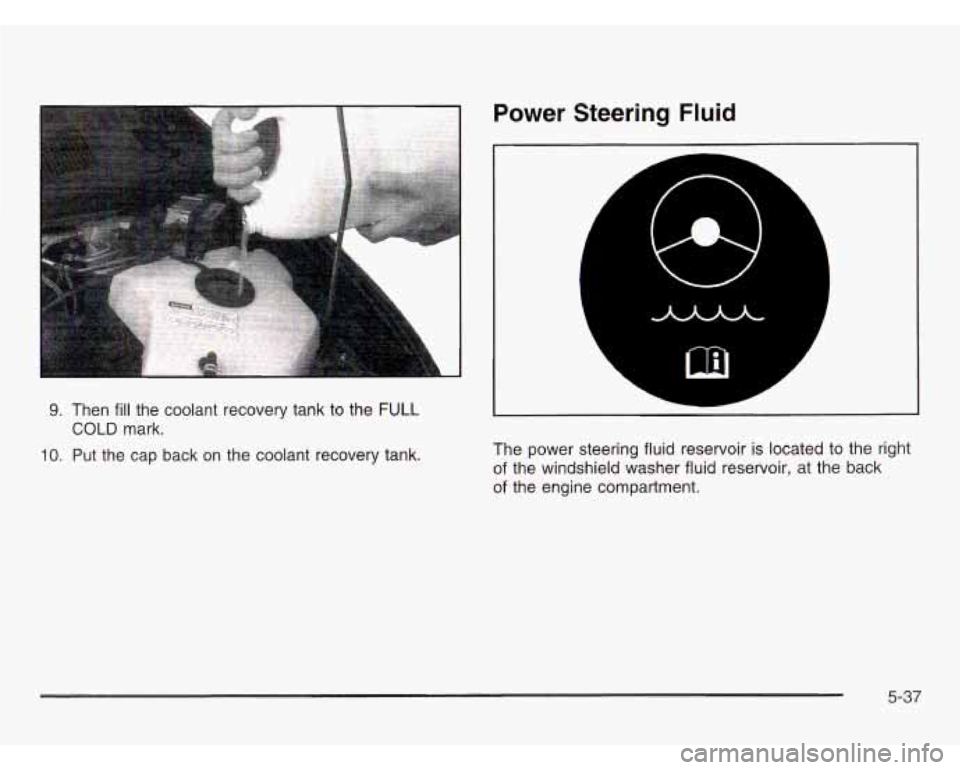 OLDSMOBILE SILHOUETTE 2003 Owners Manual 9. Then fill the coolant recovery tank to the FULL
COLD mark.
10. Put the cap back on the coolant recovery tank.
Power Steering Fluid
The power steering fluid reservoir is located to the OLDSMOBILE SILHOUETTE 2003 Owners Manual 9. Then fill the coolant recovery tank to the FULL
COLD mark.
10. Put the cap back on the coolant recovery tank.
Power Steering Fluid
The power steering fluid reservoir is located to the