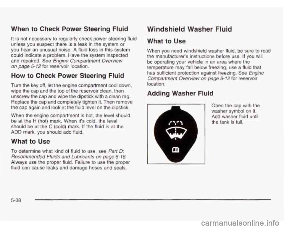 OLDSMOBILE SILHOUETTE 2003 Service Manual When to Check Power Steering Fluid
It is not necessary to regularly check power steering fluid
unless you suspect there is a leak in the system or
you hear an unusual noise.
A fluid los OLDSMOBILE SILHOUETTE 2003 Service Manual When to Check Power Steering Fluid
It is not necessary to regularly check power steering fluid
unless you suspect there is a leak in the system or
you hear an unusual noise.
A fluid los