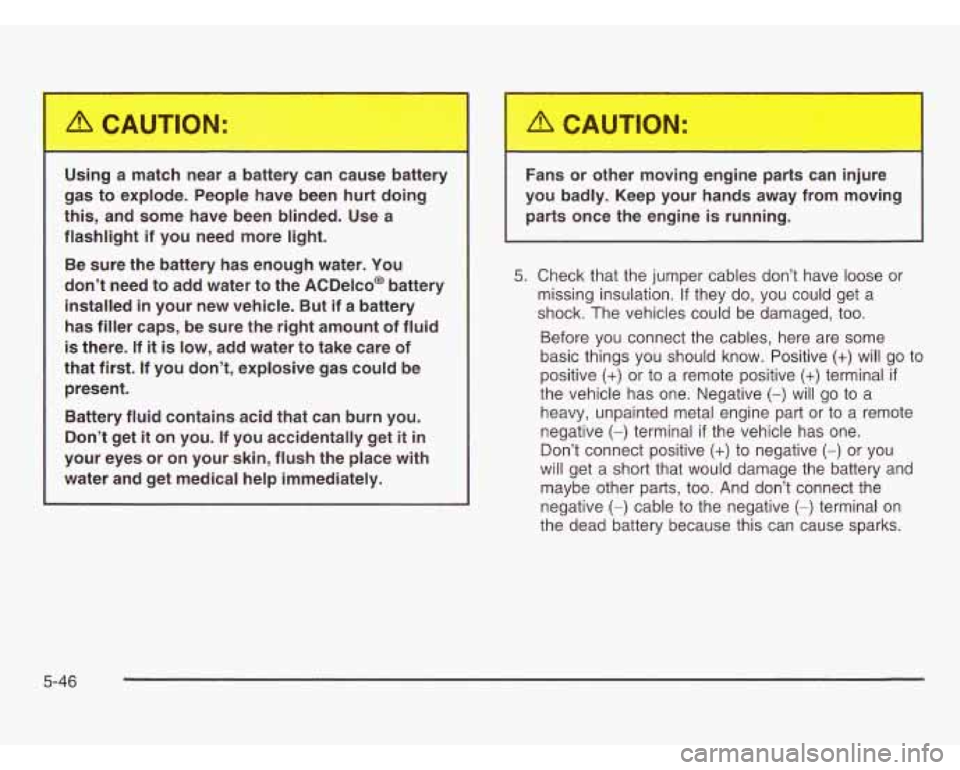 OLDSMOBILE SILHOUETTE 2003 Owners Manual --
1
Using a match near a battery can cause battery
gas to explode. People have been hurt doing
this, and some have been blinded. Use a
flashlight if you need more light.
B OLDSMOBILE SILHOUETTE 2003 Owners Manual --
1
Using a match near a battery can cause battery
gas to explode. People have been hurt doing
this, and some have been blinded. Use a
flashlight if you need more light.
B