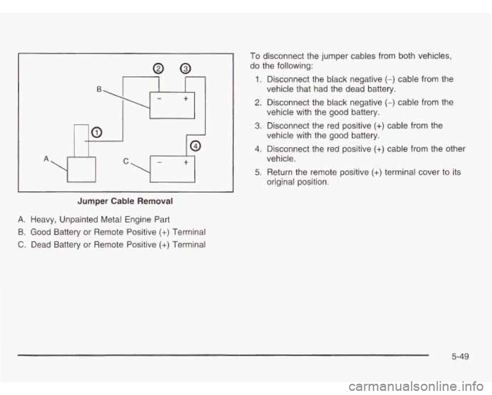 OLDSMOBILE SILHOUETTE 2003  Owners Manual a P 
d 
Jumper Cable Removal 
To disconnect the jumper cables from both vehicles, 
do  the  following: 
1. Disconnect the black negative (-) cable from  the 
2. Disconnect the  black negative (-) cabl