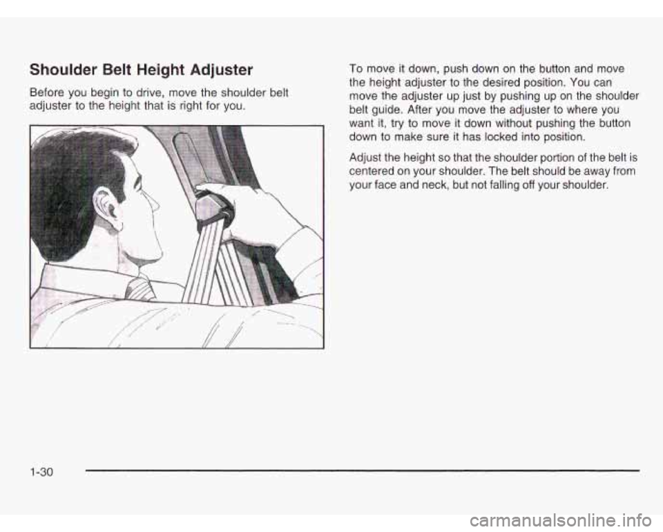 OLDSMOBILE SILHOUETTE 2003 Owners Guide Shoulder  Belt Height Adjuster 
Before you begin  to drive,  move  the shoulder belt 
adjuster  to the  height  that  is right for you. 
To move  it down,  push  down  on  the  button  and  move 
the 
