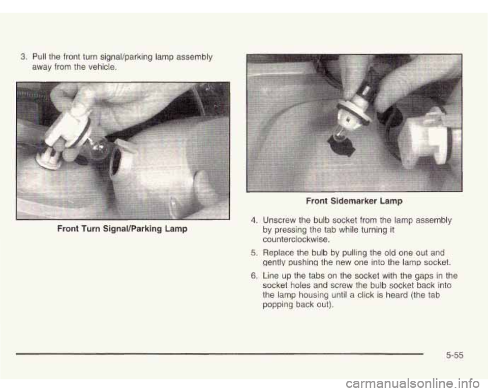 OLDSMOBILE SILHOUETTE 2003  Owners Manual 3. Pull  the front turn  signaVparking  lamp  assembly 
away  from the vehicle. 
Front  Turn SignaVParking  Lamp 
4. 
5. 
6. 
Front Sidemarker Lamp 
Unscrew  the  bulb socket from the  lamp  assembly 