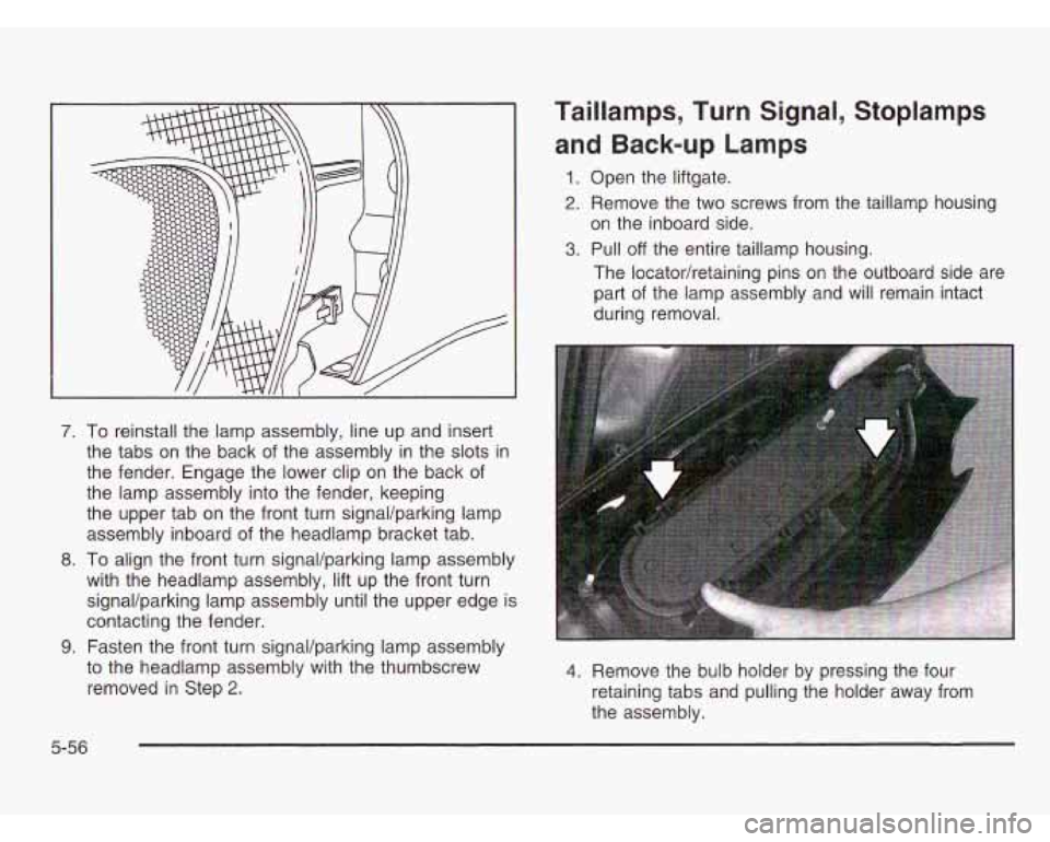 OLDSMOBILE SILHOUETTE 2003  Owners Manual 7. To reinstall the  lamp assembly, line up and insert 
the tabs  on the  back  of the  assembly  in the slots 
in 
the fender. Engage the  lower clip on the back  of 
the  lamp assembly into the  fen