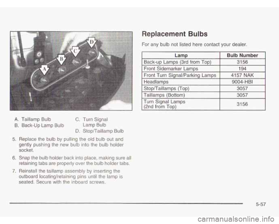 OLDSMOBILE SILHOUETTE 2003  Owners Manual A. Taillamp Bulb 
6. Back-up Lamp  Bulb 
C. Turn Signal 
Lamp  Bulb 
D. StopTTailIamp  Bulb 
5. Replace  the  bulb  by  pulling the old bulb  out and 
gently  pushing  the  new  bulb into the  bulb ho