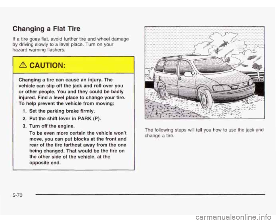 OLDSMOBILE SILHOUETTE 2003  Owners Manual Changing a Flat Tire 
If a tire  goes  flat,  avoid further tire and  wheel damage 
by driving 
slowly to  a level  place. Turn on  your 
hazard v.--nin-  lashers. 
Chan,,,lg  a  tire  can  cause  an