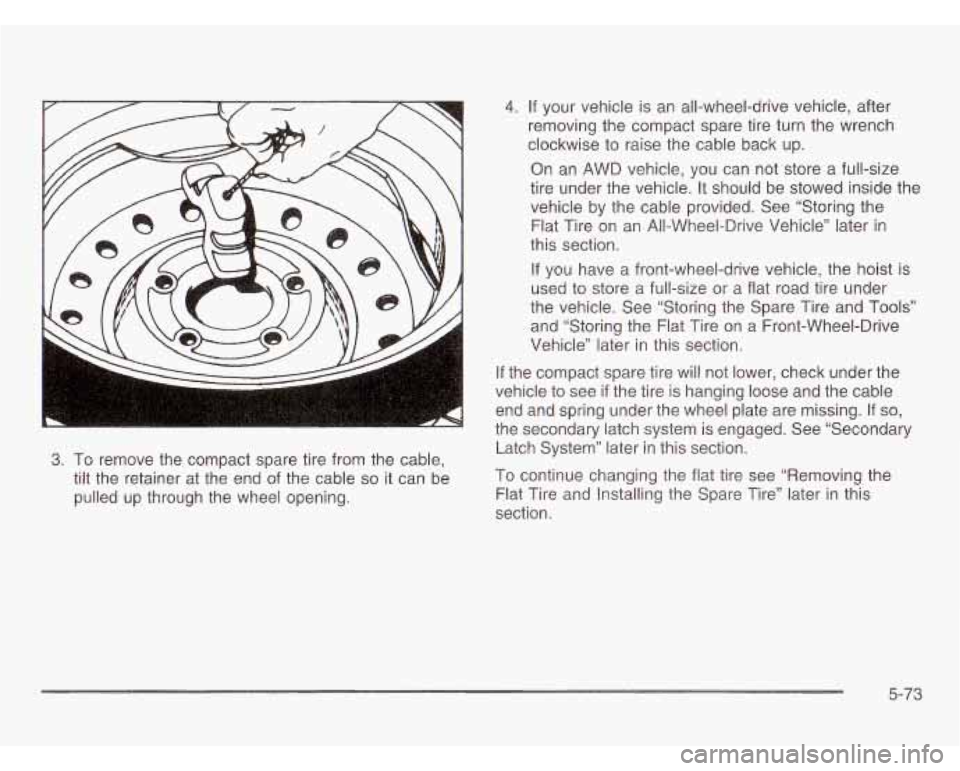 OLDSMOBILE SILHOUETTE 2003  Owners Manual 3. To remove  the  compact  spare  tire from the cable, 
tilt  the  retainer  at  the  end 
of the cable so it can  be 
pulled up  through the wheel  opening. 
-. If your  vehicle  is an all-wheel-dri