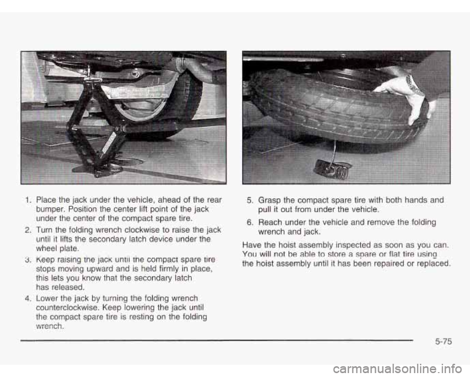 OLDSMOBILE SILHOUETTE 2003  Owners Manual 1. Place  the jack under  the vehicle,  ahead of the  rear 
bumper.  Position  the  center 
lift point of the jack 
under  the center  of the compact spare  tire. 
2. Turn  the  folding  wrench  clock
