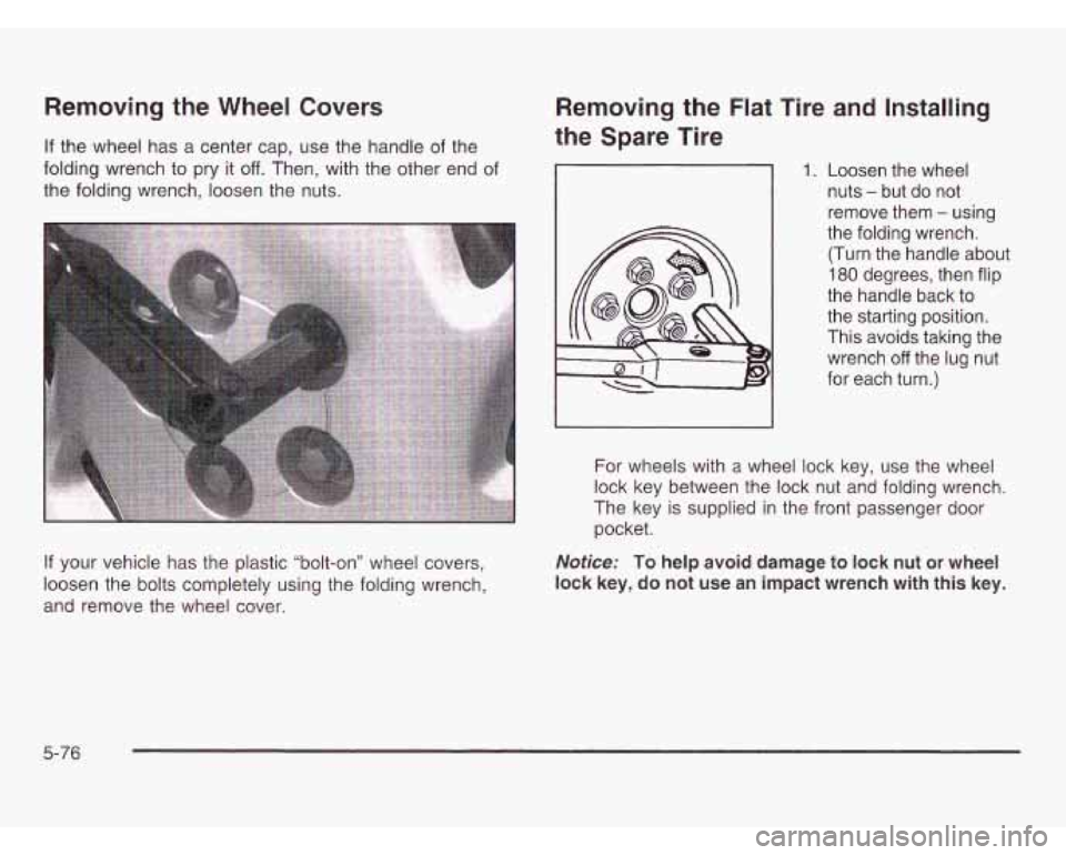 OLDSMOBILE SILHOUETTE 2003 Workshop Manual Removing the Wheel Covers
If the wheel has a center cap, use the handle of the
folding wrench to pry
it off. Then, with the other end of
the folding wrench, loosen the nuts.
If your v OLDSMOBILE SILHOUETTE 2003 Workshop Manual Removing the Wheel Covers
If the wheel has a center cap, use the handle of the
folding wrench to pry
it off. Then, with the other end of
the folding wrench, loosen the nuts.
If your v