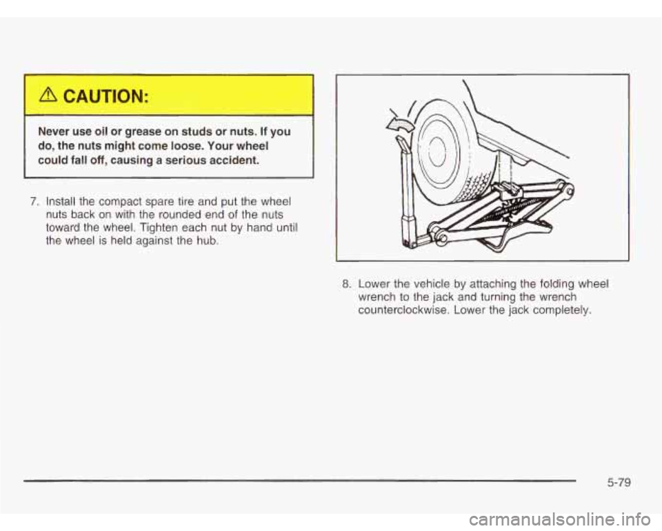 OLDSMOBILE SILHOUETTE 2003  Owners Manual I 
Nev,. use oil or grease on st,,s  or  nuts. If you 
do, the  nuts  might  come  loose.  Your  wheel 
could  fall 
off, causing  a  serious  accident. 
7. Install  the compact  spare  tire  and put 